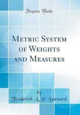 Download Metric System of Weights and Measures (Classic Reprint) - Frederick A.P. Barnard | ePub