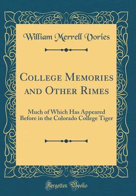 Read College Memories and Other Rimes: Much of Which Has Appeared Before in the Colorado College Tiger (Classic Reprint) - William Merrell Vories | PDF
