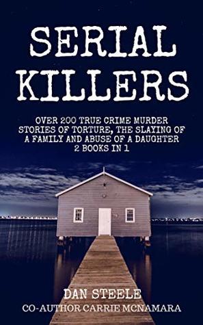 Full Download Serial Killers: Over 200 True Crime Murder Stories of Torture, The Slaying of a Family and Abuse of a Daughter 2 Books in 1 - Dan Steele file in ePub