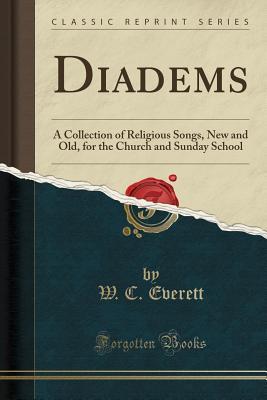 Read Diadems: A Collection of Religious Songs, New and Old, for the Church and Sunday School (Classic Reprint) - W C Everett | ePub