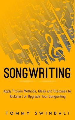 Read Online Songwriting: Apply Proven Methods, Ideas and Exercises to Kickstart or Upgrade Your Songwriting - Tommy Swindali file in ePub