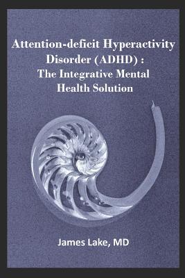 Full Download Attention-Deficit Hyperactivity Disorder (Adhd): The Integrative Mental Health Solution: Safe, Effective and Affordable Non-Medication Treatments of ADHD - James Lake MD file in PDF