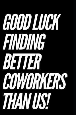 Full Download Good Luck Finding Better Coworkers Than Us: 110-Page Blank Lined Journal Coworker Gift - Gag Gift Idea or Coworkers Can Fill with Congratulatory Goodbye Wishes - Orchard Back Books | ePub