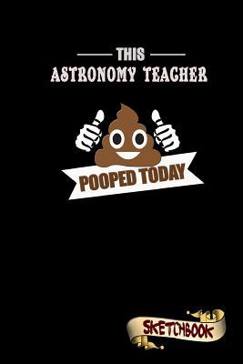 Download This Astronomy Teacher Pooped Today: Sketchbook, Funny Sarcastic Birthday Notebook Journal for Astronomic School Tutors to Write on - M. Shafiq file in PDF