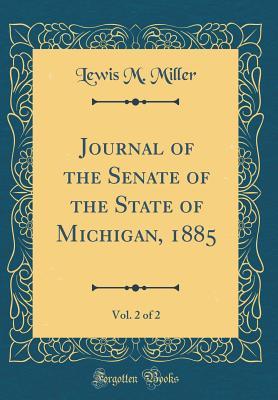 Full Download Journal of the Senate of the State of Michigan, 1885, Vol. 2 of 2 (Classic Reprint) - Lewis M. Miller | ePub