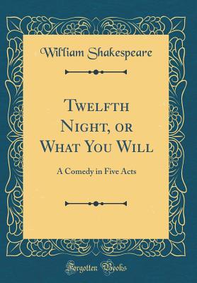 Full Download Twelfth Night, or What You Will: A Comedy in Five Acts (Classic Reprint) - Wil'liam Shakespeare file in PDF