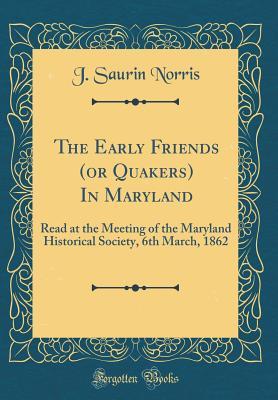Download The Early Friends (or Quakers) in Maryland: Read at the Meeting of the Maryland Historical Society, 6th March, 1862 (Classic Reprint) - J. Saurin Norris | ePub
