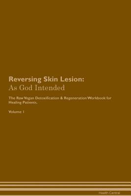 Full Download Reversing Skin Lesion: As God Intended The Raw Vegan Plant-Based Detoxification & Regeneration Workbook for Healing Patients. Volume 1 - Health Central | PDF