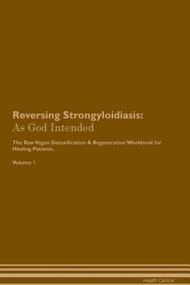 Read Online Reversing Strongyloidiasis: As God Intended The Raw Vegan Plant-Based Detoxification & Regeneration Workbook for Healing Patients. Volume 1 - Health Central file in ePub