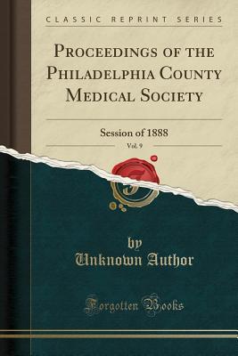 Full Download Proceedings of the Philadelphia County Medical Society, Vol. 9: Session of 1888 (Classic Reprint) - Unknown file in ePub