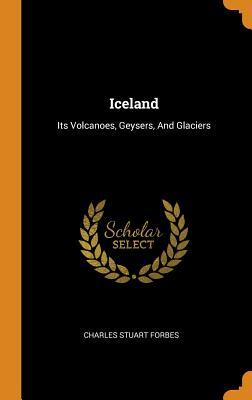 Full Download Iceland: Its Volcanoes, Geysers, and Glaciers - Charles Stuart Forbes | ePub