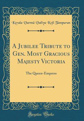 Read Online A Jubilee Tribute to Gen. Most Gracious Majesty Victoria: The Queen-Empress (Classic Reprint) - Kerala Varma Valiya Koil Tampuran | ePub
