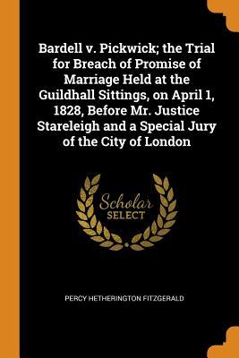 Read Bardell V. Pickwick; The Trial for Breach of Promise of Marriage Held at the Guildhall Sittings, on April 1, 1828, Before Mr. Justice Stareleigh and a Special Jury of the City of London - Percy Hetherington Fitzgerald file in PDF