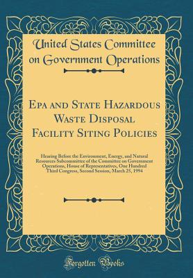 Read Online EPA and State Hazardous Waste Disposal Facility Siting Policies: Hearing Before the Environment, Energy, and Natural Resources Subcommittee of the Committee on Government Operations, House of Representatives, One Hundred Third Congress, Second Session, Ma - U.S. Committee on Govermental Operations | ePub