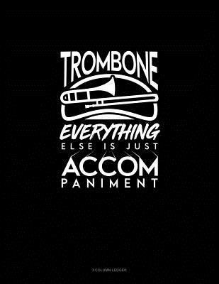 Read Online Trombone, Everything Else Is Just Accompaniment: 3 Column Ledger -  | PDF