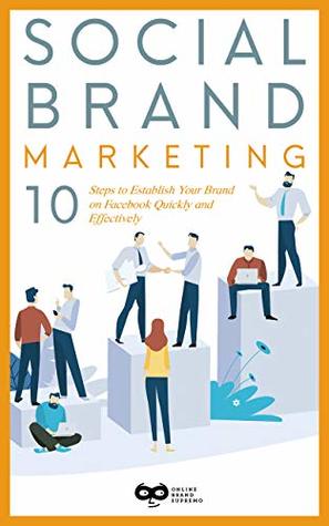 Read Social Brand Marketing: 10 Steps to Establish Your Brand on Facebook Quickly and Effectively (Social Brand Marketing Series 1) - Online Brand Supremo | PDF