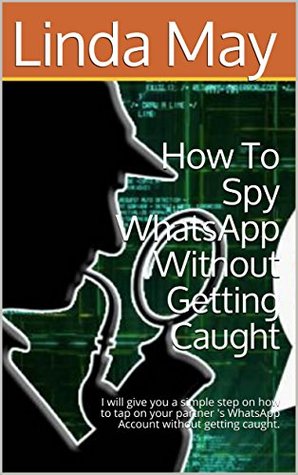 Read How To Spy WhatsApp Without Getting Caught: I will give you a simple step on how to tap on your partner 's WhatsApp Account without getting caught. - Linda May file in PDF