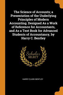 Download The Science of Accounts; A Presentation of the Underlying Principles of Modern Accounting. Designed as a Work of Reference for Accountants, and as a Text Book for Advanced Students of Accountancy, by Harry C. Bentley - Harry Clark Bentley | ePub