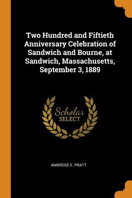 Download Two Hundred and Fiftieth Anniversary Celebration of Sandwich and Bourne, at Sandwich, Massachusetts, September 3, 1889 - Ambrose E Pratt file in ePub