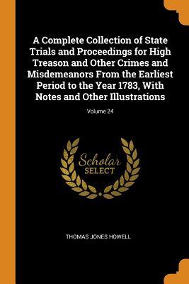 Read A Complete Collection of State Trials and Proceedings for High Treason and Other Crimes and Misdemeanors from the Earliest Period to the Year 1783, with Notes and Other Illustrations; Volume 24 - Thomas Jones Howell file in ePub