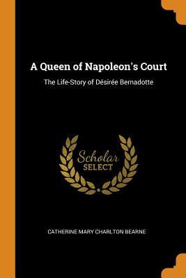 Download A Queen of Napoleon's Court: The Life-Story of D�sir�e Bernadotte - Catherine Mary Charlton Bearne file in PDF