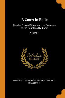 Download A Court in Exile: Charles Edward Stuart and the Romance of the Countess d'Albanie; Volume 1 - Amy Augusta Frederic Nobili-Vitelleschi | PDF