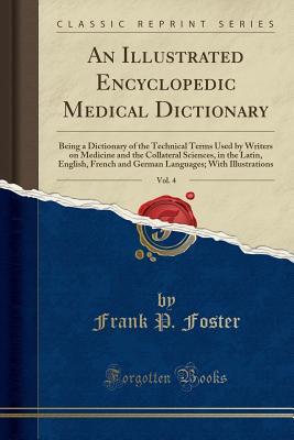 Full Download An Illustrated Encyclopedic Medical Dictionary, Vol. 4: Being a Dictionary of the Technical Terms Used by Writers on Medicine and the Collateral Sciences, in the Latin, English, French and German Languages; With Illustrations (Classic Reprint) - Frank P Foster | ePub