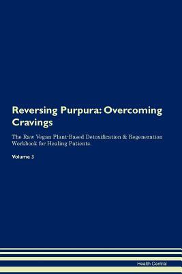 Full Download Reversing Purpura: Overcoming Cravings The Raw Vegan Plant-Based Detoxification & Regeneration Workbook for Healing Patients.Volume 3 - Health Central file in ePub