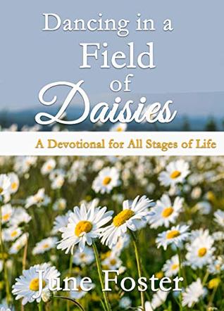 Read Online Dancing in a Field of Daisies: A Devotional for All Stages of Life - June Foster | PDF