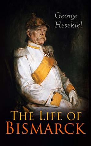 Full Download The Life of Bismarck: The Fascinating Biography of the Most Influential German Chancellor – Illustrated Edition - George Hesekiel file in PDF