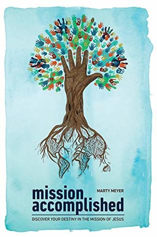Read Online Mission Accomplished: Discover Your Destiny In The Mission Of Jesus - Marty Meyer file in PDF