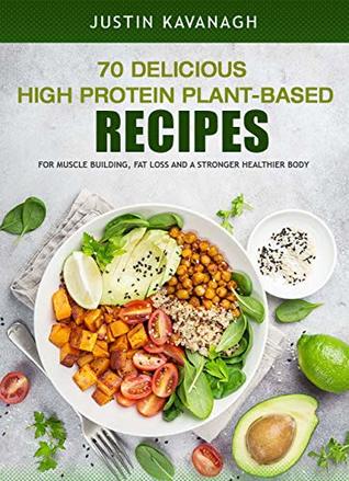 Read 70 High Protein Plant Based Recipes: For Muscle Building, Fat Loss and a Stronger, Healthier Body - Justin Kavanagh file in PDF