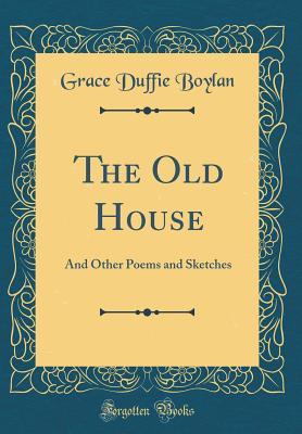 Read The Old House: And Other Poems and Sketches (Classic Reprint) - Grace Duffie Boylan file in ePub