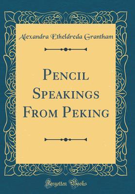 Download Pencil Speakings from Peking (Classic Reprint) - Alexandra Etheldreda Grantham | PDF