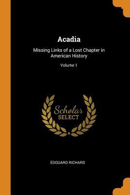 Full Download Acadia: Missing Links of a Lost Chapter in American History; Volume 1 - Edouard Richard | PDF