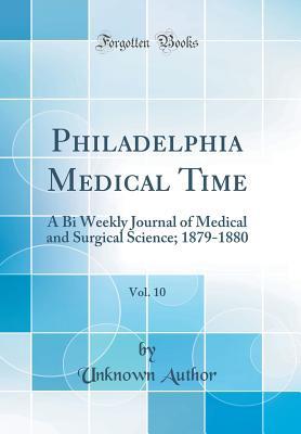 Full Download Philadelphia Medical Time, Vol. 10: A Bi Weekly Journal of Medical and Surgical Science; 1879-1880 (Classic Reprint) - Unknown | PDF