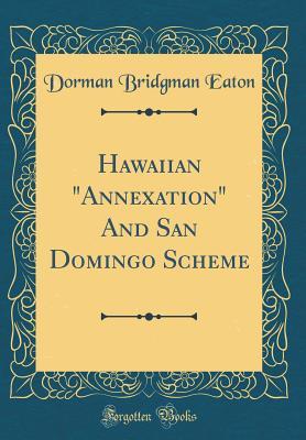 Read Online Hawaiian annexation and San Domingo Scheme (Classic Reprint) - Dorman Bridgman Eaton file in PDF