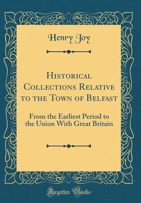 Read Online Historical Collections Relative to the Town of Belfast: From the Earliest Period to the Union with Great Britain (Classic Reprint) - Henry Joy | ePub