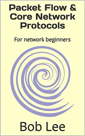 Read Online Packet Flow & Core Network Protocols: For network beginners - Bob Lee file in PDF