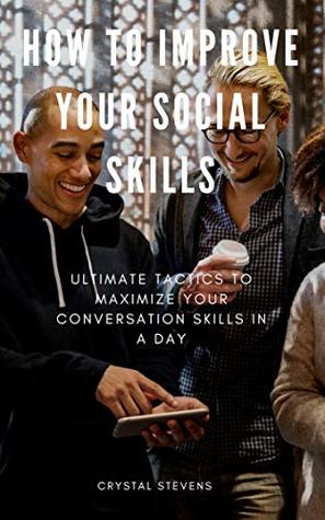 Download How To Improve Your Social Skills : Ultimate Tatics To Maximize Your Conversation Skills in a Day - Crystal Stevens file in PDF
