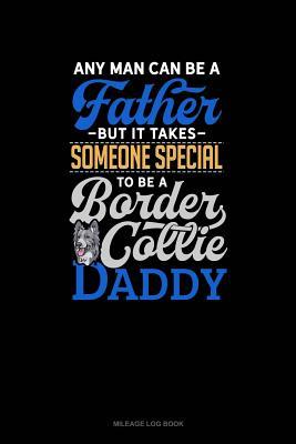 Read Online Any Man Can Be a Father But It Takes Someone Special to Be a Border Collie Daddy: Mileage Log Book -  | ePub