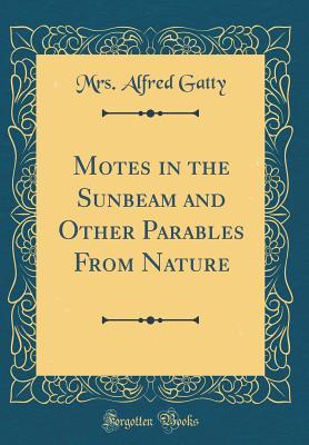 Read Motes in the Sunbeam and Other Parables from Nature (Classic Reprint) - Mrs. Alfred Gatty | ePub