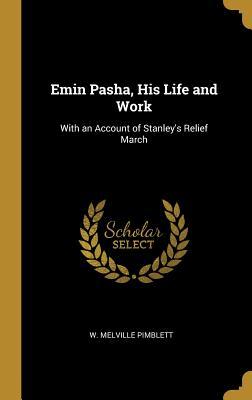 Read Emin Pasha, His Life and Work: With an Account of Stanley's Relief March - W Melville Pimblett | ePub
