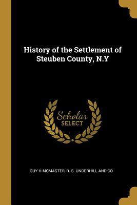 Read Online History of the Settlement of Steuben County, N.Y - Guy H. McMaster file in ePub