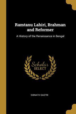 Read Online Ramtanu Lahiri, Brahman and Reformer: A History of the Renaissance in Bengal - Sibnath Sastri | ePub