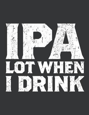 Full Download Notebook: IPA Lot When I Drink Funny Beer Lover Journal & Doodle Diary; 120 Squared Grid Pages for Writing and Drawing - 8.5x11 In. - Drinking Experts Publishing Co | ePub