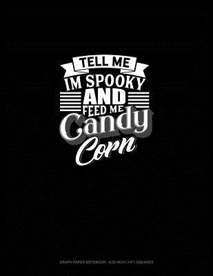 Read Online Tell Me I'm Spooky and Feed Me Candy Corn: Graph Paper Notebook - 0.25 Inch (1/4) Squares -  | ePub