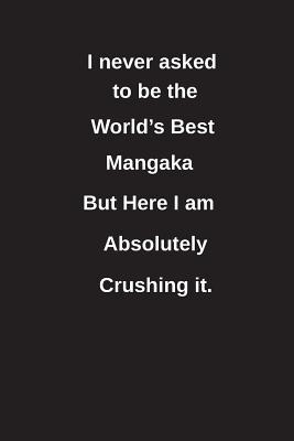 Download I Never Asked to Be the World's Best Mangaka But Here I Am Absolutely Crushing It.: Blank Lined Notebook / Journal Gift Idea - Clayne Publishing file in ePub
