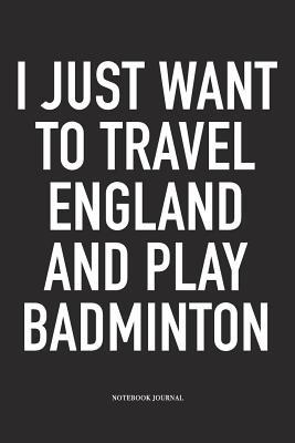 Read Online I Just Want to Travel England and Play Badminton: A 6x9 Inch Matte Softcover Diary Notebook with 120 Blank Lined Pages and a Funny Gaming Sports Cover Slogan - Enrobed Badminton Journals file in PDF