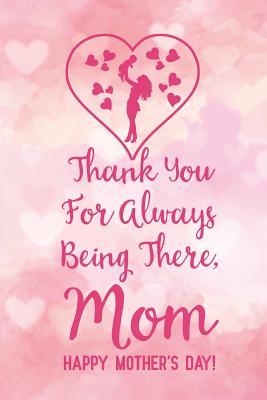 Read Online Thank You for Always Being There, Mom: Notebook to Write in for Mother's Day, Mother's Day Journal, Special Gifts for Mom, Mom Journal, Mother's Day Notebook -  file in PDF